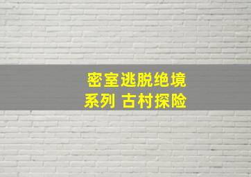 密室逃脱绝境系列 古村探险